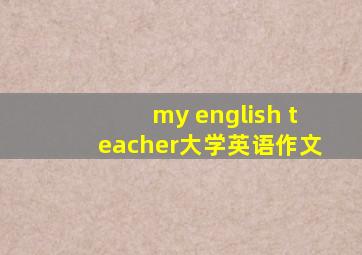 my english teacher大学英语作文